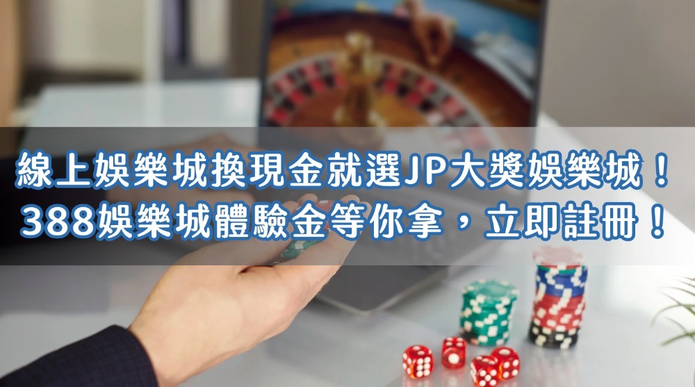 線上娛樂城換現金就選JP大獎娛樂城！388娛樂城體驗金等你拿，立即註冊！